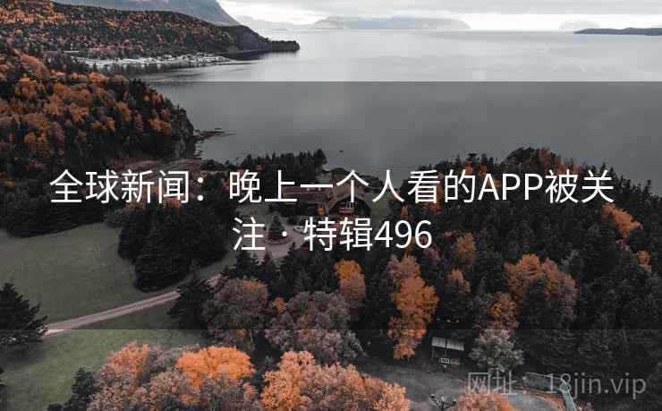 全球新闻:晚上一个人看的APP被关注 · 特辑496 第1张 全球新闻:晚上一个人看的APP被关注 · 特辑496 第1张