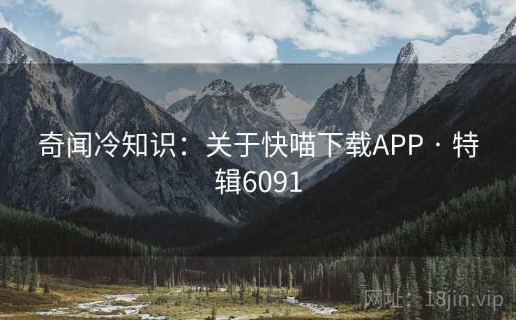 奇闻冷知识：关于快喵下载APP · 特辑6091