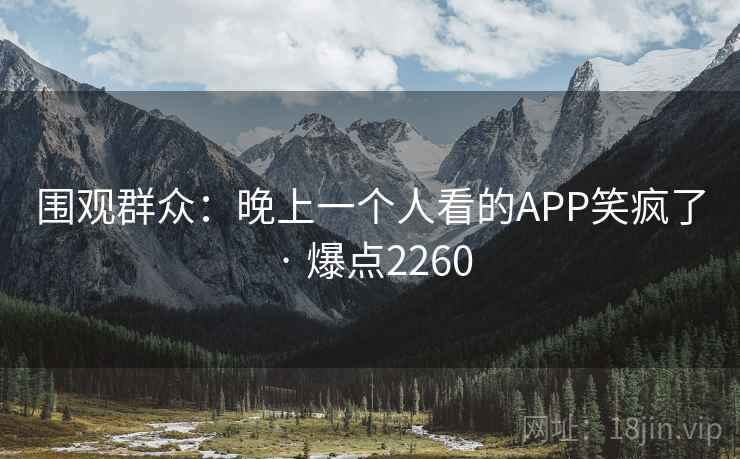 围观群众:晚上一个人看的APP笑疯了 · 爆点2260