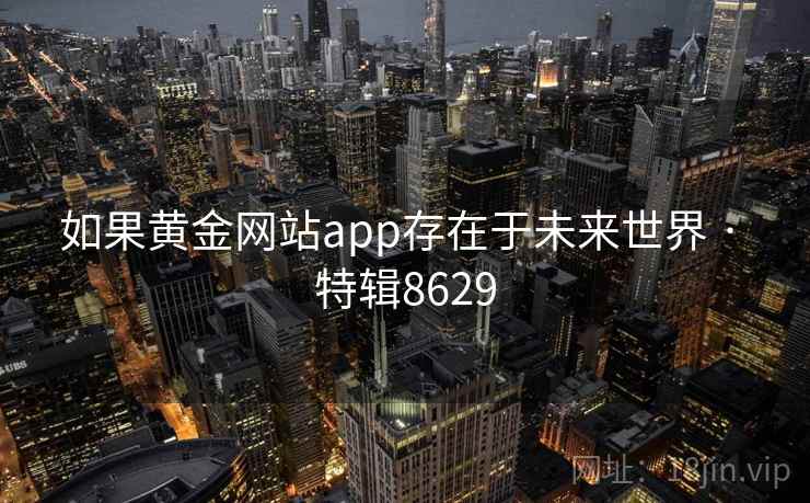 如果黄金网站app存在于未来世界 · 特辑8629