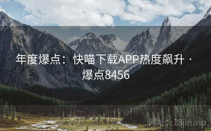 年度爆点:快喵下载APP热度飙升 · 爆点8456