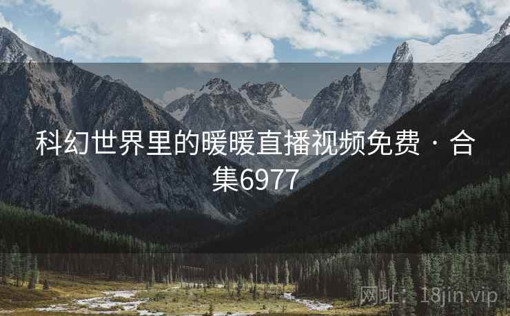 科幻世界里的暖暖直播视频免费 · 合集6977