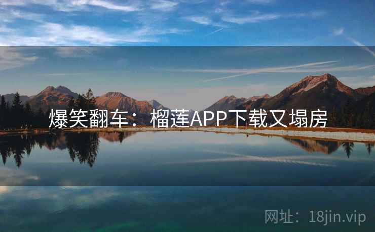 爆笑翻车：榴莲APP下载又塌房