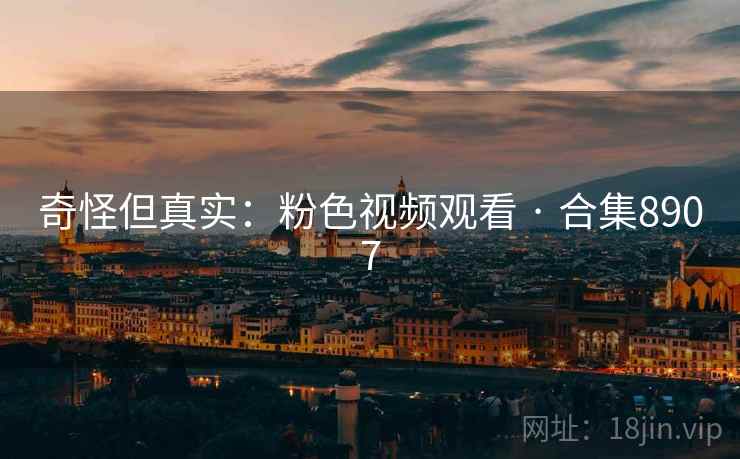 奇怪但真实:粉色视频观看 · 合集8907 第2张 奇怪但真实:粉色视频观看 · 合集8907 第2张