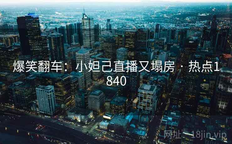 爆笑翻车：小妲己直播又塌房 · 热点1840