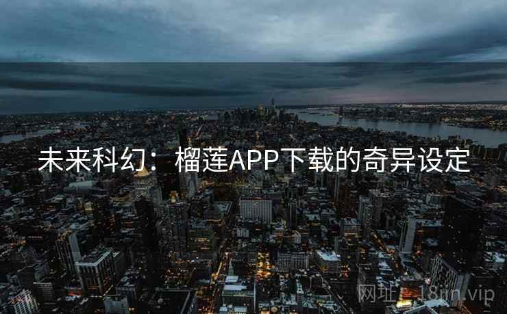 未来科幻:榴莲APP下载的奇异设定 第1张 未来科幻:榴莲APP下载的奇异设定 第1张