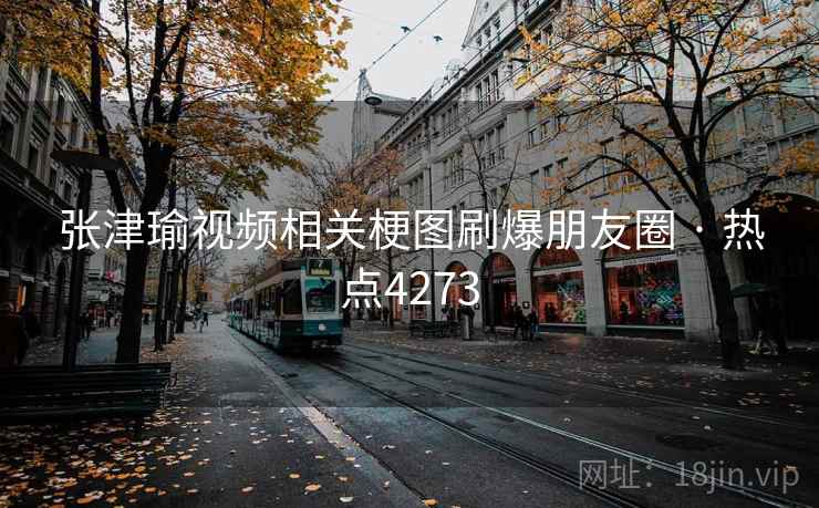 张津瑜视频相关梗图刷爆朋友圈 · 热点4273 第1张 张津瑜视频相关梗图刷爆朋友圈 · 热点4273 第1张