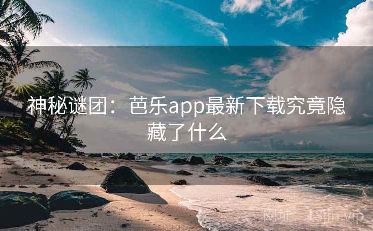 神秘谜团:芭乐app最新下载究竟隐藏了什么 第2张 神秘谜团:芭乐app最新下载究竟隐藏了什么 第2张