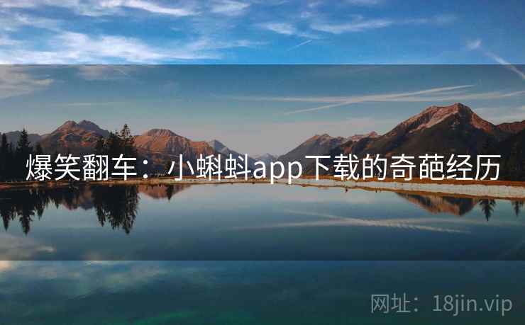 爆笑翻车：小蝌蚪app下载的奇葩经历