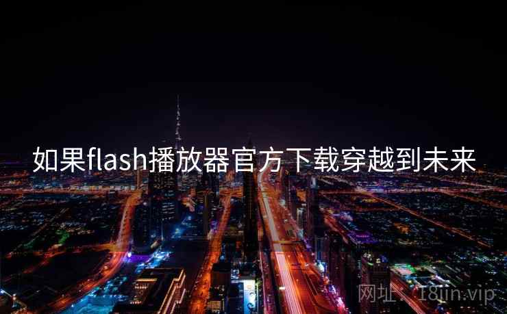 如果flash播放器官方下载穿越到未来  第1张