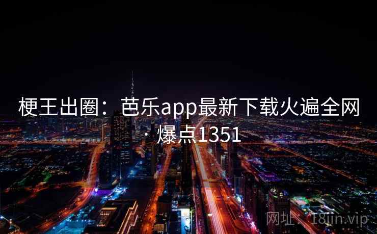 梗王出圈:芭乐app最新下载火遍全网 · 爆点1351 第2张 梗王出圈:芭乐app最新下载火遍全网 · 爆点1351 第2张