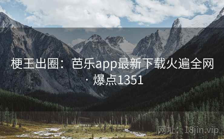梗王出圈:芭乐app最新下载火遍全网 · 爆点1351 第1张 梗王出圈:芭乐app最新下载火遍全网 · 爆点1351 第1张