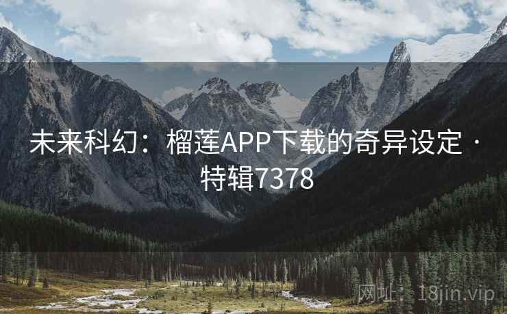 未来科幻:榴莲APP下载的奇异设定 · 特辑7378 第1张 未来科幻:榴莲APP下载的奇异设定 · 特辑7378 第1张