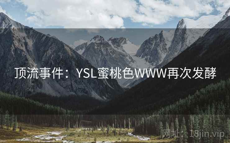 顶流事件：YSL蜜桃色WWW再次发酵