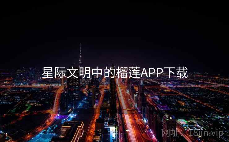 星际文明中的榴莲APP下载  第1张