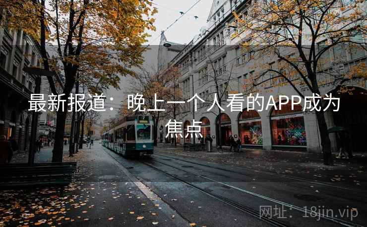 最新报道:晚上一个人看的APP成为焦点