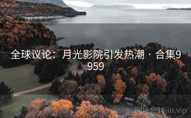 全球议论：月光影院引发热潮 · 合集9959