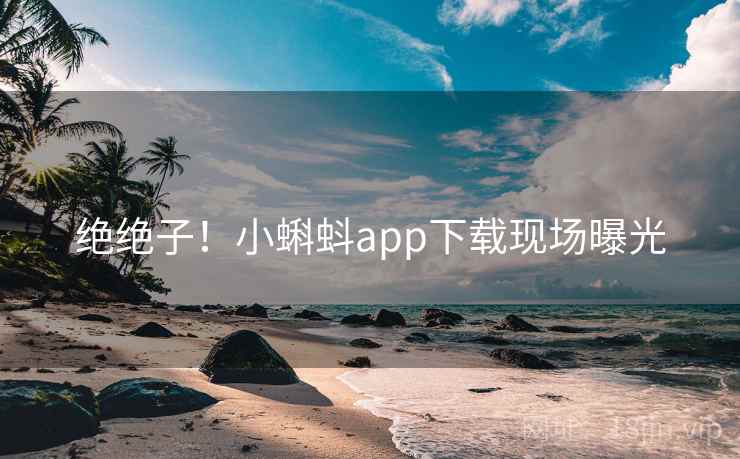 绝绝子！小蝌蚪app下载现场曝光