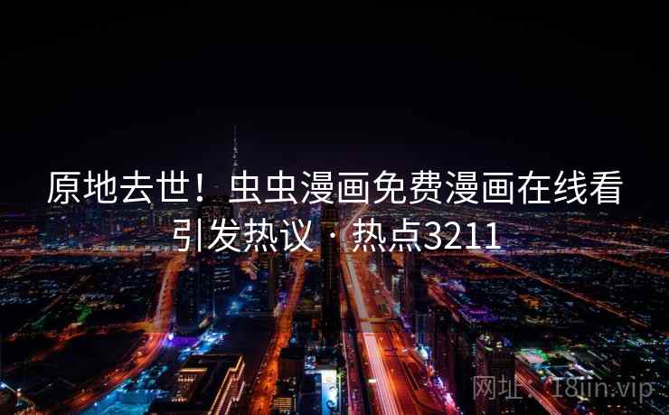 原地去世！虫虫漫画免费漫画在线看引发热议 · 热点3211