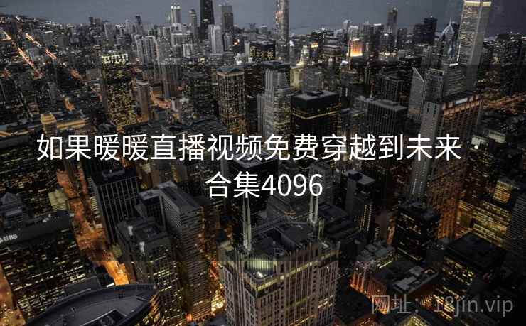 如果暖暖直播视频免费穿越到未来 · 合集4096