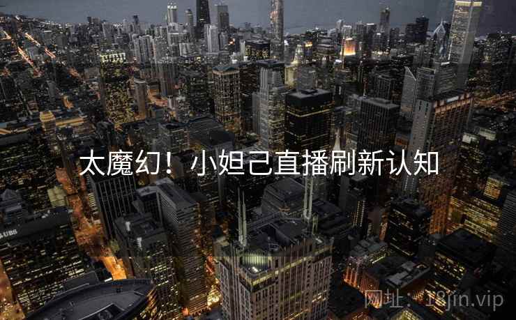 太魔幻！小妲己直播刷新认知